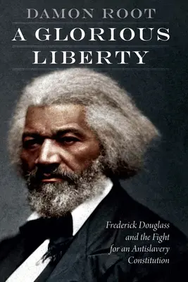 Chwalebna wolność: Frederick Douglass i walka o konstytucję antyniewolniczą - A Glorious Liberty: Frederick Douglass and the Fight for an Antislavery Constitution