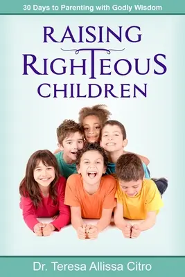 Wychowywanie prawych dzieci: 30 dni do rodzicielstwa z Bożą mądrością - Raising Righteous Children: 30 Days to Parenting with Godly Wisdom