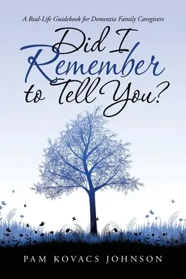 Czy pamiętałem, żeby ci powiedzieć? Prawdziwy przewodnik dla opiekunów rodzinnych z demencją - Did I Remember to Tell You?: A Real-Life Guidebook for Dementia Family Caregivers
