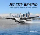 Jet City Rewind: Historia lotnictwa Seattle i północno-zachodniego Pacyfiku - Jet City Rewind: Aviation History of Seattle and the Pacific Northwest