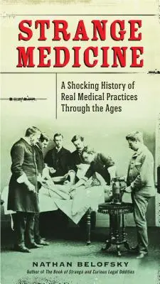 Dziwna medycyna: Szokująca historia prawdziwych praktyk medycznych na przestrzeni wieków - Strange Medicine: A Shocking History of Real Medical Practices Through the Ages