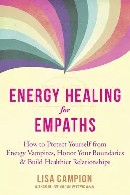 Uzdrawianie energią dla empatów: Jak chronić się przed wampirami energetycznymi, szanować swoje granice i budować zdrowsze relacje - Energy Healing for Empaths: How to Protect Yourself from Energy Vampires, Honor Your Boundaries, and Build Healthier Relationships