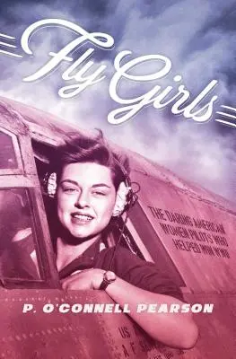 Fly Girls: Odważne amerykańskie pilotki, które pomogły wygrać II wojnę światową - Fly Girls: The Daring American Women Pilots Who Helped Win WWII