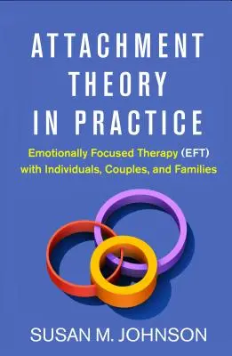 Teoria przywiązania w praktyce: Terapia skoncentrowana na emocjach (Eft) z osobami, parami i rodzinami - Attachment Theory in Practice: Emotionally Focused Therapy (Eft) with Individuals, Couples, and Families