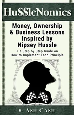 HussleNomics: Pieniądze, własność i lekcje biznesu inspirowane przez Nipsey Hussle + przewodnik krok po kroku, jak wdrożyć każdą zasadę - HussleNomics: Money, Ownership & Business Lessons Inspired by Nipsey Hussle + a Step by Step Guide on How to Implement Each Principl