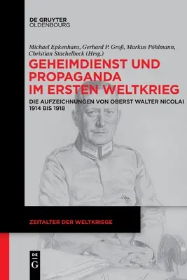 Wywiad i propaganda w czasie I wojny światowej: zapiski pułkownika Waltera Nicolaia z lat 1914-1918 - Geheimdienst Und Propaganda Im Ersten Weltkrieg: Die Aufzeichnungen Von Oberst Walter Nicolai 1914 Bis 1918