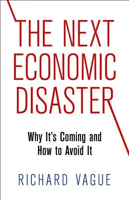 Następna katastrofa gospodarcza: Dlaczego nadchodzi i jak jej uniknąć? - The Next Economic Disaster: Why It's Coming and How to Avoid It