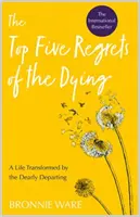 Top Five Regrets of the Dying - Życie przekształcone przez drogie odejście - Top Five Regrets of the Dying - A Life Transformed by the Dearly Departing