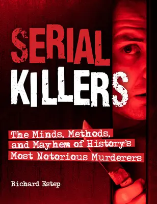 Seryjni mordercy: Umysły, metody i chaos najbardziej znanych morderców w historii - Serial Killers: The Minds, Methods, and Mayhem of History's Most Notorious Murderers