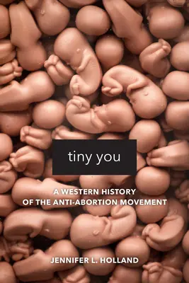 Tiny You: Zachodnia historia ruchu antyaborcyjnego - Tiny You: A Western History of the Anti-Abortion Movement