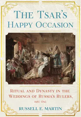 Szczęśliwa okazja cara: Rytuał i dynastia na weselach władców Rosji w latach 1495-1745 - Tsar's Happy Occasion: Ritual and Dynasty in the Weddings of Russia's Rulers, 1495-1745