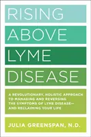 Rising Above Lyme Disease: Rewolucyjne, holistyczne podejście do zarządzania i odwracania objawów boreliozy oraz odzyskiwania życia - Rising Above Lyme Disease: A Revolutionary, Holistic Approach to Managing and Reversing the Symptoms of Lyme Disease and Reclaiming Your Life