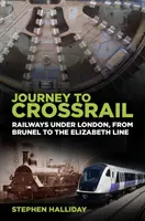 Podróż do Crossrail: Koleje pod Londynem, od Brunela do Elizabeth Line - Journey to Crossrail: Railways Under London, from Brunel to the Elizabeth Line