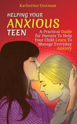 Pomaganie niespokojnemu nastolatkowi: Praktyczny przewodnik dla rodziców, aby pomóc dziecku nauczyć się radzić sobie z codziennym niepokojem - Helping Your Anxious Teen: A Practical Guide for Parents To Help Your Child Learn To Manage Everyday Anxiety