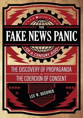 Fake News Panic of a Century Ago: Odkrycie propagandy i przymusu zgody - The Fake News Panic of a Century Ago: The Discovery of Propaganda and the Coercion of Consent