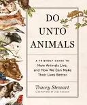 Do Unto Animals: Przyjazny przewodnik po tym, jak żyją zwierzęta i jak możemy uczynić ich życie lepszym - Do Unto Animals: A Friendly Guide to How Animals Live, and How We Can Make Their Lives Better