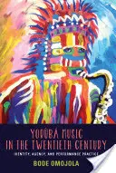 Yoruba Music in the Twentieth Century - Identity, Agency, and Performance Practice (Omojola Bode (Customer))