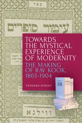 W stronę mistycznego doświadczenia nowoczesności: Kształtowanie się Rava Kooka, 1865-1904 - Towards the Mystical Experience of Modernity: The Making of Rav Kook, 1865-1904