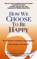 Jak wybieramy szczęście: 9 wyborów niezwykle szczęśliwych ludzi - ich sekrety, ich historie - How We Choose to Be Happy: The 9 Choices of Extremely Happy People--Their Secrets, Their Stories