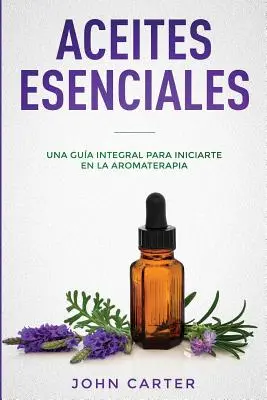 Aceites Esenciales: Una Gua Integral para Iniciarte en la Aromaterapia (Essential Oils Spanish Version)