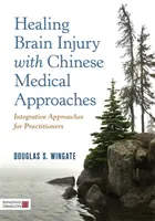 Leczenie urazów mózgu metodami medycyny chińskiej: Integracyjne podejścia dla praktyków - Healing Brain Injury with Chinese Medical Approaches: Integrative Approaches for Practitioners