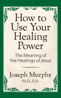 Jak korzystać z mocy uzdrawiania: Znaczenie uzdrowień Jezusa: Znaczenie uzdrowień Jezusa - How to Use Your Healing Power: The Meaning of the Healings of Jesus: The Meaning of the Healings of Jesus