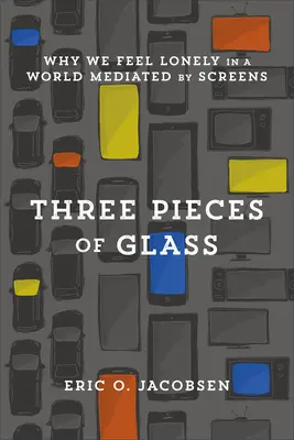 Trzy kawałki szkła: Dlaczego czujemy się samotni w świecie zapośredniczonym przez ekrany - Three Pieces of Glass: Why We Feel Lonely in a World Mediated by Screens