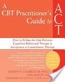 A CBT Practitioner's Guide to ACT: How to Bridge the Gap Between Cognitive Behavioral Therapy and Acceptance and Commitment Therapy (Przewodnik praktyka CBT po ACT: Jak wypełnić lukę między terapią poznawczo-behawioralną a terapią akceptacji i zaangażowania) - A CBT Practitioner's Guide to ACT: How to Bridge the Gap Between Cognitive Behavioral Therapy and Acceptance and Commitment Therapy