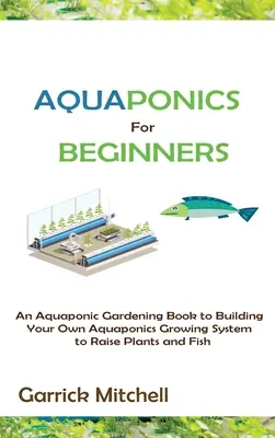Akwaponika dla początkujących: Aquaponic Gardening Book to Building Your Own Aquaponics Growing System to Raise Plants and Fish - Aquaponics for Beginners: An Aquaponic Gardening Book to Building Your Own Aquaponics Growing System to Raise Plants and Fish