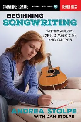 Początki pisania piosenek: Pisanie własnych tekstów, melodii i akordów - Beginning Songwriting: Writing Your Own Lyrics, Melodies, and Chords