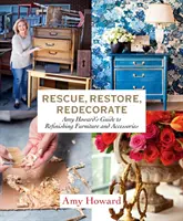 Ratuj, odnawiaj, dekoruj na nowo: Przewodnik Amy Howard po renowacji mebli i akcesoriów - Rescue, Restore, Redecorate: Amy Howard's Guide to Refinishing Furniture and Accessories