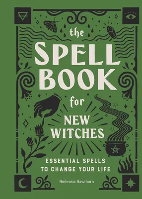 Księga zaklęć dla nowych czarownic: Niezbędne zaklęcia, aby zmienić swoje życie - The Spell Book for New Witches: Essential Spells to Change Your Life