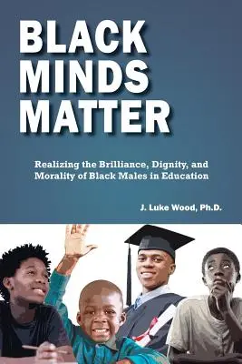 Black Minds Matter: Uświadomienie sobie błyskotliwości, godności i moralności czarnoskórych mężczyzn w edukacji - Black Minds Matter: Realizing the Brilliance, Dignity, and Morality of Black Males in Education