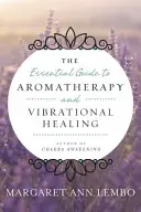 Niezbędny przewodnik po aromaterapii i uzdrawianiu wibracyjnym - The Essential Guide to Aromatherapy and Vibrational Healing