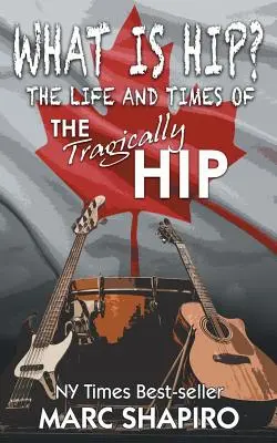 What Is Hip? Życie i czasy zespołu The Tragically Hip - What Is Hip?: The Life and Times of The Tragically Hip