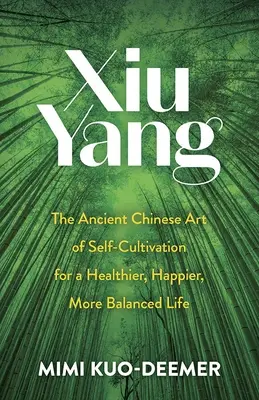 Xiu Yang: Starożytna chińska sztuka samodoskonalenia dla zdrowszego, szczęśliwszego i bardziej zrównoważonego życia - Xiu Yang: The Ancient Chinese Art of Self-Cultivation for a Healthier, Happier, More Balanced Life