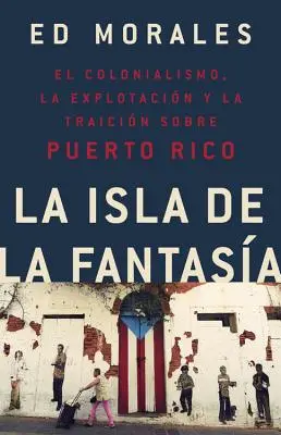 La Isla de la Fantasia: El Colonialismo, La Explotacion Y La Traicion a Puerto Rico = Wyspa Fantazji - La Isla de la Fantasia: El Colonialismo, La Explotacion Y La Traicion a Puerto Rico = Fantasy Island