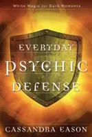 Codzienna obrona psychiczna: Biała magia na mroczne chwile - Everyday Psychic Defense: White Magic for Dark Moments