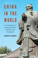 Chiny w świecie: Antropologia instytutów Konfucjusza, miękkiej siły i globalizacji - China in the World: An Anthropology of Confucius Institutes, Soft Power, and Globalization