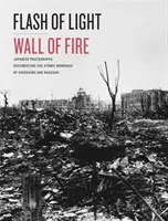 Błysk światła, ściana ognia: Japońskie fotografie dokumentujące bombardowania atomowe Hiroszimy i Nagasaki - Flash of Light, Wall of Fire: Japanese Photographs Documenting the Atomic Bombings of Hiroshima and Nagasaki