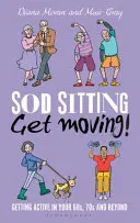 Sod Sitting, Get Moving!: Aktywność po sześćdziesiątce, siedemdziesiątce i później - Sod Sitting, Get Moving!: Getting Active in Your 60s, 70s and Beyond