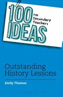 100 pomysłów dla nauczycieli szkół średnich: Wybitne lekcje historii - 100 Ideas for Secondary Teachers: Outstanding History Lessons