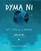 Dyma Ni - Sut i Fyw ar y Ddaear / Here We Are - Notatki dotyczące życia na planecie Ziemia - Dyma Ni - Sut i Fyw ar y Ddaear / Here We Are - Notes for Living on Planet Earth