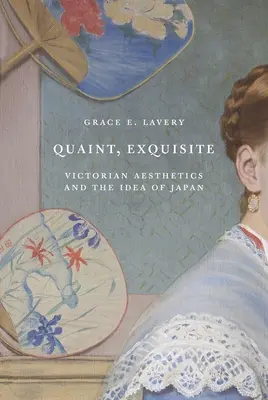 Quaint, Exquisite: Wiktoriańska estetyka i idea Japonii - Quaint, Exquisite: Victorian Aesthetics and the Idea of Japan