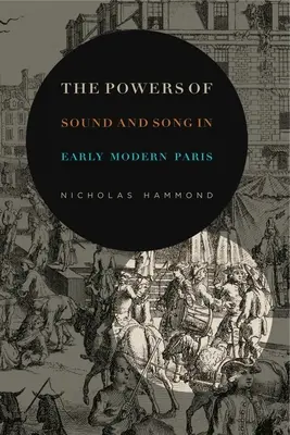 Potęga dźwięku i pieśni we wczesnonowożytnym Paryżu - The Powers of Sound and Song in Early Modern Paris