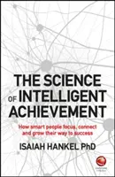 Nauka o inteligentnych osiągnięciach: Jak inteligentni ludzie koncentrują się, tworzą i rozwijają swoją drogę do sukcesu - The Science of Intelligent Achievement: How Smart People Focus, Create and Grow Their Way to Success