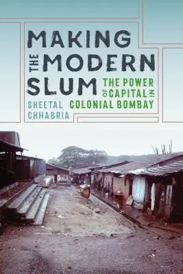Tworzenie nowoczesnych slumsów: Potęga kapitału w kolonialnym Bombaju - Making the Modern Slum: The Power of Capital in Colonial Bombay