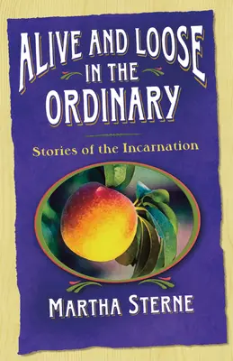 Alive and Loose in the Ordinary: Opowieści o Wcieleniu - Alive and Loose in the Ordinary: Stories of the Incarnation
