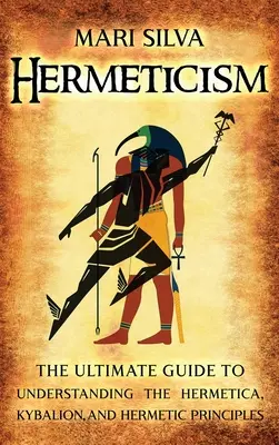 Hermetyzm: Ostateczny przewodnik do zrozumienia hermetyki, kybalionu i zasad hermetycznych - Hermeticism: The Ultimate Guide to Understanding the Hermetica, Kybalion, and Hermetic Principles