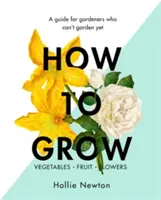 Jak uprawiać: Przewodnik dla ogrodników, którzy jeszcze nie potrafią uprawiać ogrodu - How to Grow: A Guide for Gardeners Who Can't Garden Yet